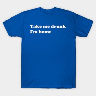 Take Me Drunk I'm Home white text T-Shirt